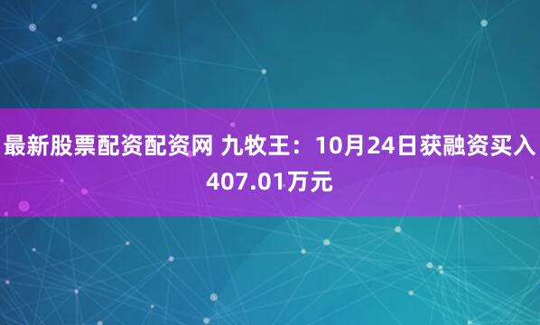 最新股票配资配资网 九牧王:10月24日获融资买入407.01万元