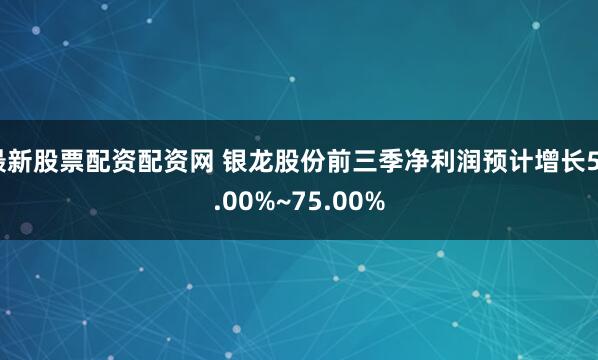 最新股票配资配资网 银龙股份前三季净利润预计增长55.00%~75.00%