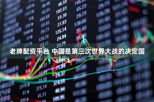 老牌配资平台 中国是第三次世界大战的决定国