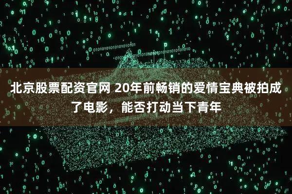 北京股票配资官网 20年前畅销的爱情宝典被拍成了电影，能否打动当下青年