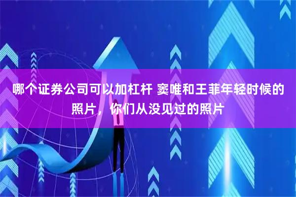 哪个证券公司可以加杠杆 窦唯和王菲年轻时候的照片，你们从没见过的照片