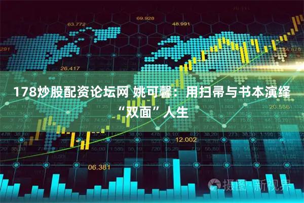 178炒股配资论坛网 姚可馨：用扫帚与书本演绎“双面”人生