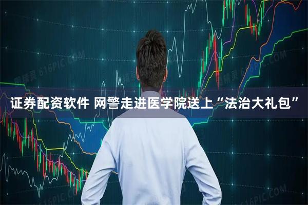证券配资软件 网警走进医学院送上“法治大礼包”