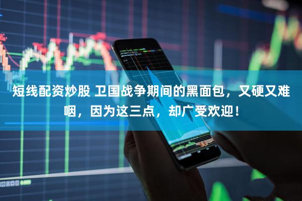 短线配资炒股 卫国战争期间的黑面包，又硬又难咽，因为这三点，却广受欢迎！